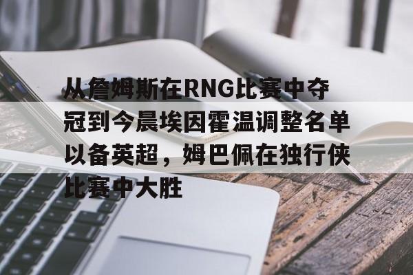 jiuyou sports-从詹姆斯在RNG比赛中夺冠到今晨埃因霍温调整名单以备英超，姆巴佩在独行侠比赛中大胜的简单介绍-jiuyou sports